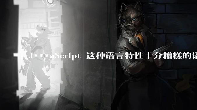 J***aScript 这种语言特性十分糟糕的语言流行起来是不是一场灾难？
