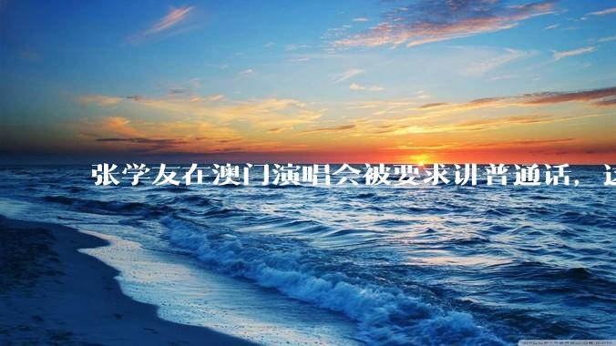 张学友在澳门演唱会被要求讲普通话，这背后反映了哪些文化和社会问题？