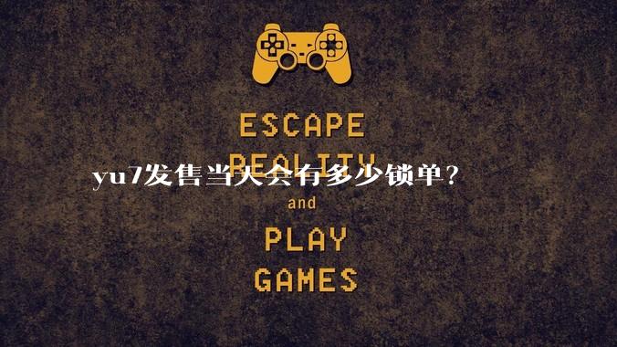 yu7发售当天会有多少锁单？