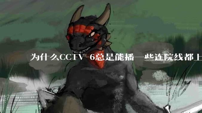 为什么CCTV-6总是能播一些连院线都上不了的电影？