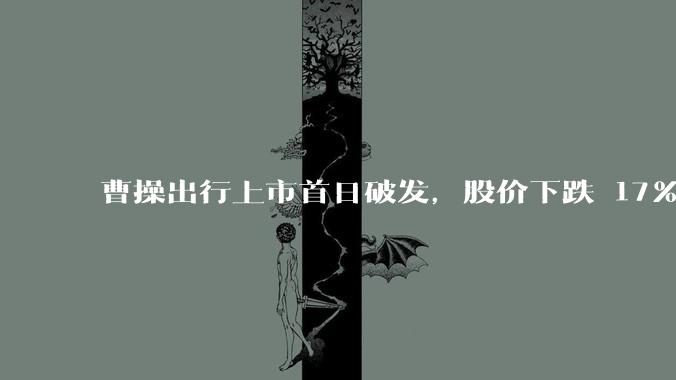 曹操出行上市首日破发，股价下跌 17％，市值失守 200 亿港元，如何看待这一表现？