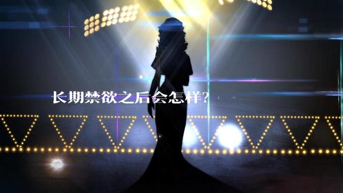 长期禁欲之后会怎样？