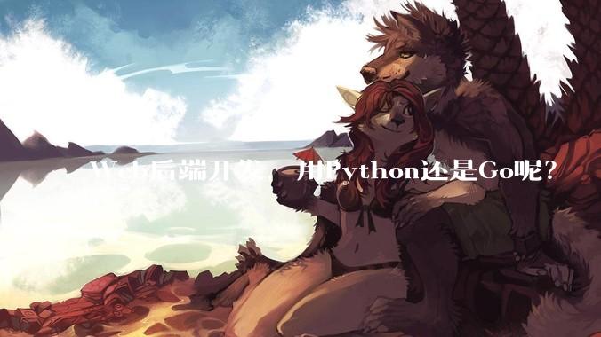 Web后端开发，用Python还是Go呢？