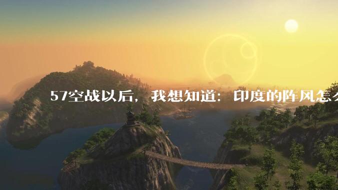 57空战以后，我想知道：印度的阵风怎么办？中印边境的阵风怎么办？难道都拉回机库锁起来？
