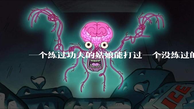 一个练过功夫的姑娘能打过一个没练过的男人吗？