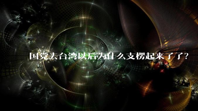 国党去台湾以后为什么支楞起来了了？