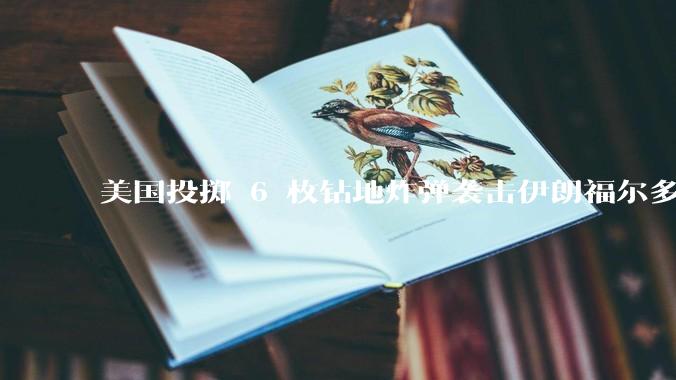 美国投掷 6 枚钻地炸弹袭击伊朗福尔多核设施，钻地弹有多大杀伤力？能摧毁伊朗地下核设施吗？