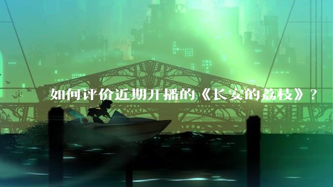 如何评价近期开播的《长安的荔枝》？