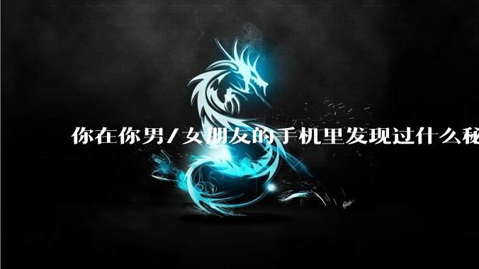 你在你男/女朋友的手机里发现过什么秘密？